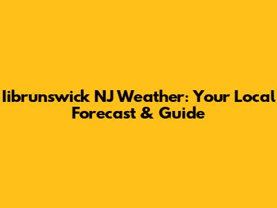 Iibrunswick NJ Weather: Your Local Forecast & Guide