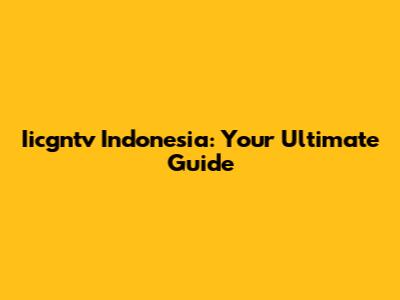 Iicgntv Indonesia: Your Ultimate Guide