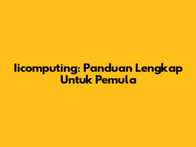 Iicomputing: Panduan Lengkap Untuk Pemula