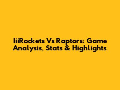 IiiRockets Vs Raptors: Game Analysis, Stats & Highlights