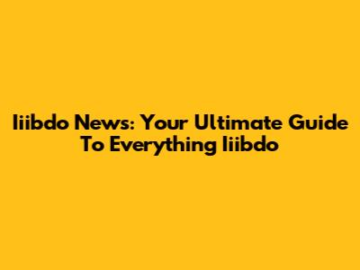 Iiibdo News: Your Ultimate Guide To Everything Iiibdo