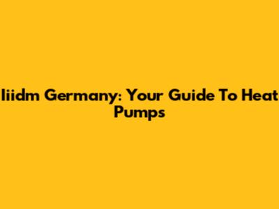 Iiidm Germany: Your Guide To Heat Pumps