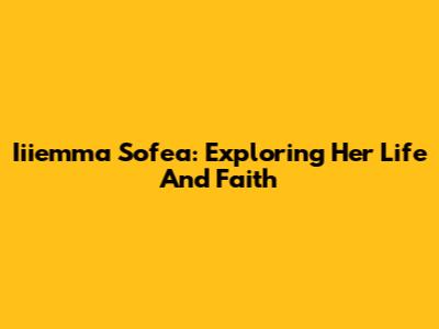 Iiiemma Sofea: Exploring Her Life And Faith