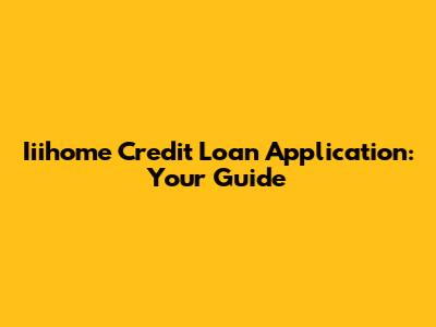 Iiihome Credit Loan Application: Your Guide