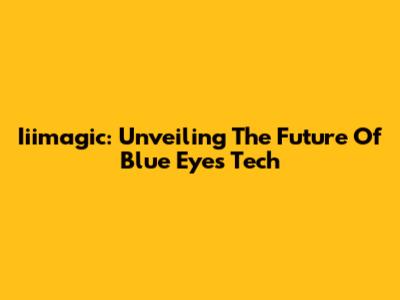 Iiimagic: Unveiling The Future Of Blue Eyes Tech