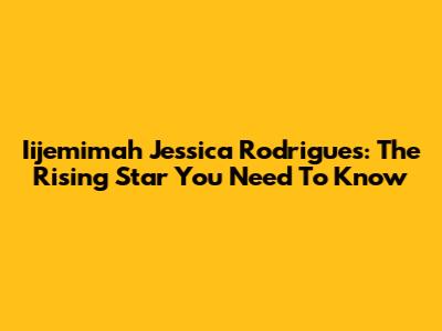 Iijemimah Jessica Rodrigues: The Rising Star You Need To Know
