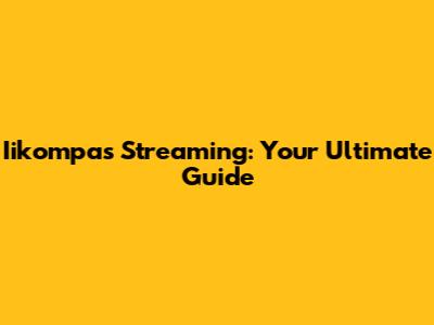 Iikompas Streaming: Your Ultimate Guide
