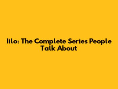 Iilo: The Complete Series People Talk About