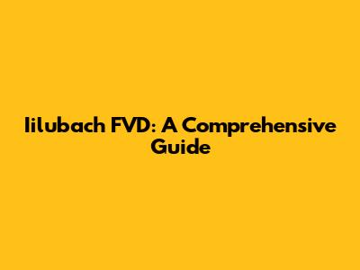 Iilubach FVD: A Comprehensive Guide