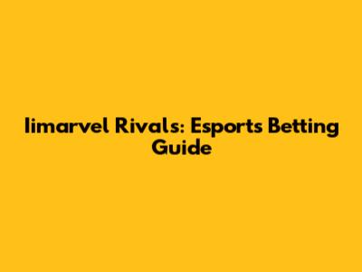 Iimarvel Rivals: Esports Betting Guide