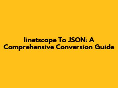 Iinetscape To JSON: A Comprehensive Conversion Guide