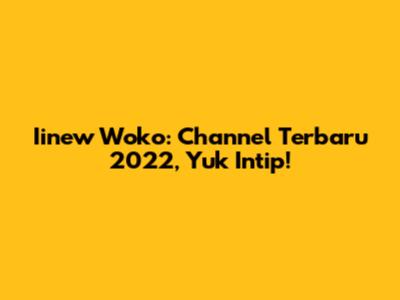 Iinew Woko: Channel Terbaru 2022, Yuk Intip!