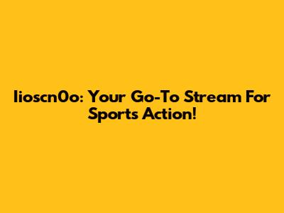 Iioscn0o: Your Go-To Stream For Sports Action!
