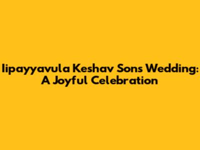 Iipayyavula Keshav Son's Wedding: A Joyful Celebration