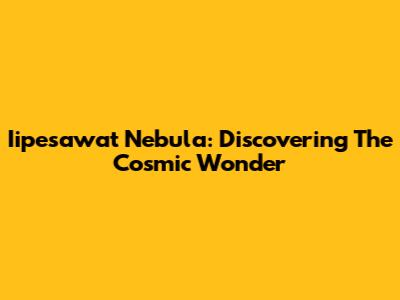 Iipesawat Nebula: Discovering The Cosmic Wonder