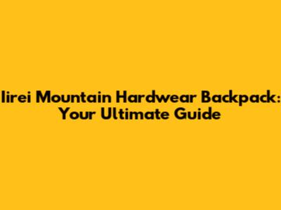 Iirei Mountain Hardwear Backpack: Your Ultimate Guide