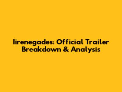 Iirenegades: Official Trailer Breakdown & Analysis