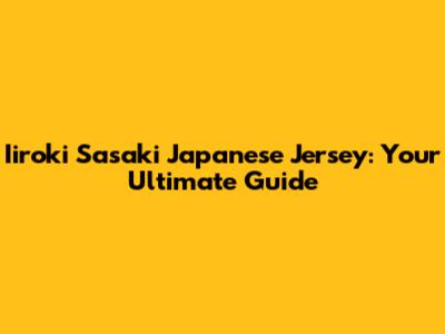 Iiroki Sasaki Japanese Jersey: Your Ultimate Guide