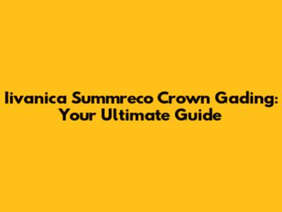 Iivanica Summreco Crown Gading: Your Ultimate Guide