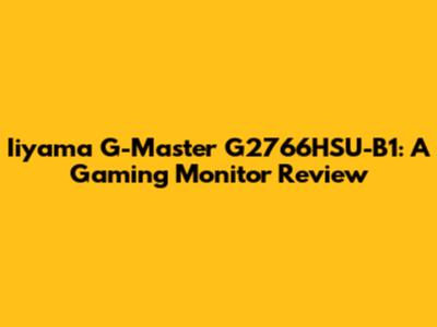 Iiyama G-Master G2766HSU-B1: A Gaming Monitor Review