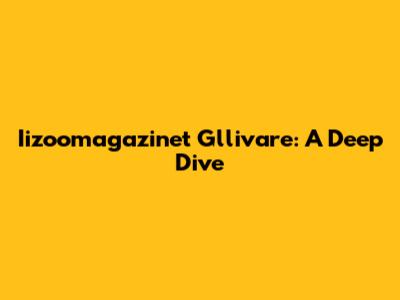 Iizoomagazinet Gllivare: A Deep Dive