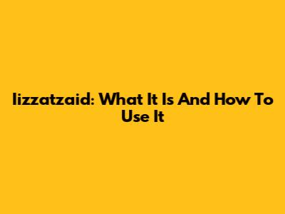Iizzatzaid: What It Is And How To Use It