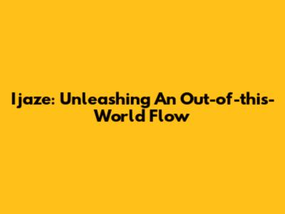 Ijaze: Unleashing An Out-of-this-World Flow