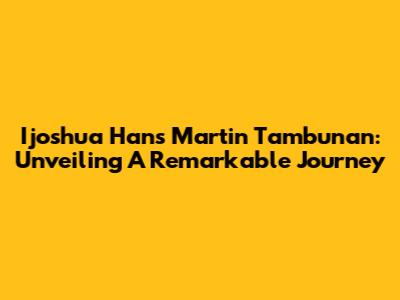 Ijoshua Hans Martin Tambunan: Unveiling A Remarkable Journey