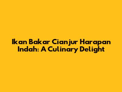 Ikan Bakar Cianjur Harapan Indah: A Culinary Delight