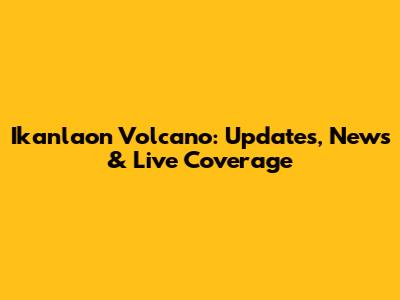 Ikanlaon Volcano: Updates, News & Live Coverage
