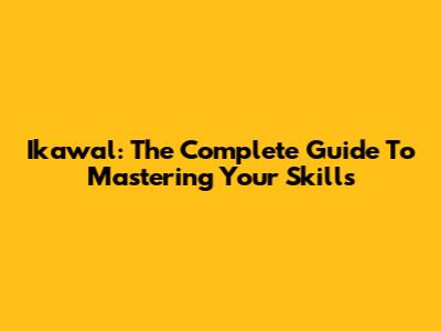 Ikawal: The Complete Guide To Mastering Your Skills
