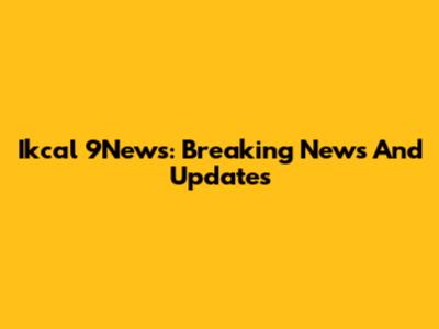 Ikcal 9News: Breaking News And Updates