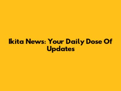Ikita News: Your Daily Dose Of Updates