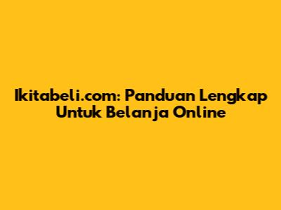 Ikitabeli.com: Panduan Lengkap Untuk Belanja Online