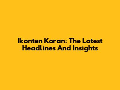 Ikonten Koran: The Latest Headlines And Insights
