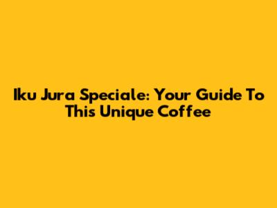 Iku Jura Speciale: Your Guide To This Unique Coffee