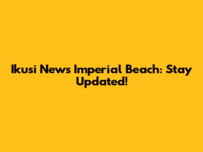 Ikusi News Imperial Beach: Stay Updated!