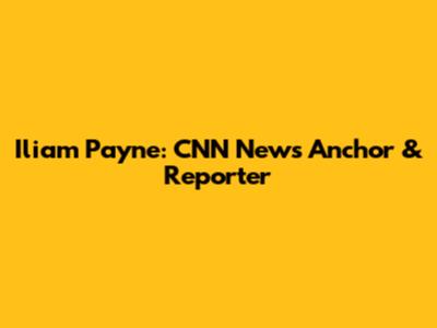 Iliam Payne: CNN News Anchor & Reporter