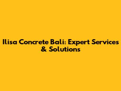 Ilisa Concrete Bali: Expert Services & Solutions