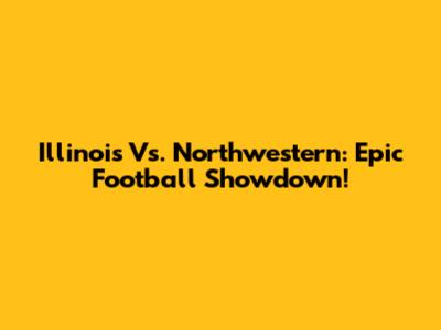 Illinois Vs. Northwestern: Epic Football Showdown!
