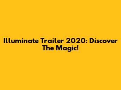 Illuminate Trailer 2020: Discover The Magic!