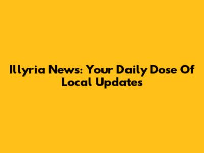 Illyria News: Your Daily Dose Of Local Updates