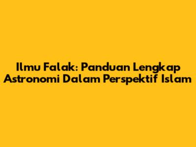 Ilmu Falak: Panduan Lengkap Astronomi Dalam Perspektif Islam