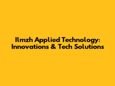 Ilmzh Applied Technology: Innovations & Tech Solutions