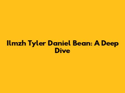 Ilmzh Tyler Daniel Bean: A Deep Dive