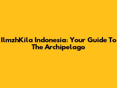IlmzhKila Indonesia: Your Guide To The Archipelago