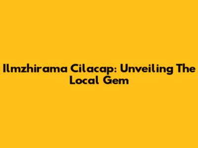 Ilmzhirama Cilacap: Unveiling The Local Gem