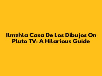Ilmzhla Casa De Los Dibujos On Pluto TV: A Hilarious Guide
