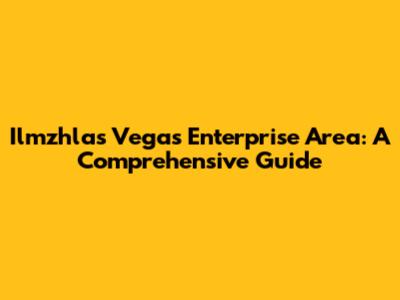 Ilmzhlas Vegas Enterprise Area: A Comprehensive Guide