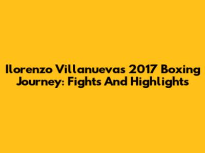 Ilorenzo Villanueva's 2017 Boxing Journey: Fights And Highlights